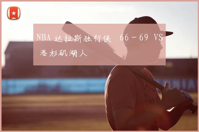 NBA 达拉斯独行侠 66 - 69 VS 洛杉矶湖人