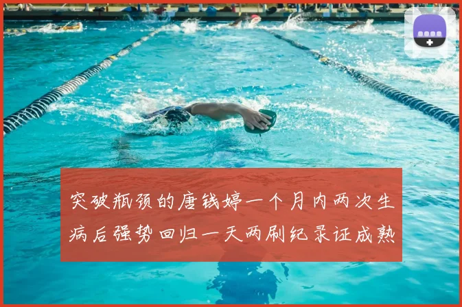 突破瓶颈的唐钱婷一个月内两次生病后强势回归一天两刷纪录证成熟