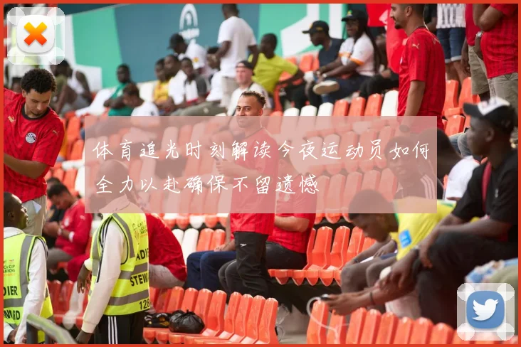 体育追光时刻解读今夜运动员如何全力以赴确保不留遗憾